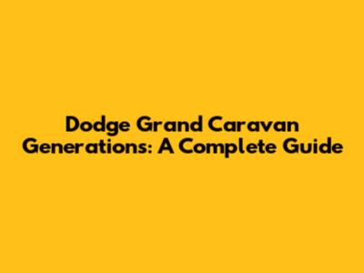 Dodge Grand Caravan Generations: A Complete Guide