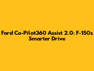 Ford Co-Pilot360 Assist 2.0: F-150's Smarter Drive