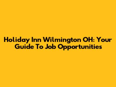 Holiday Inn Wilmington OH: Your Guide To Job Opportunities