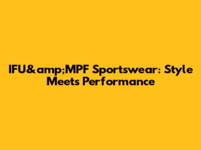 IFU&amp;MPF Sportswear: Style Meets Performance