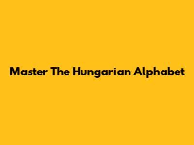 Master The Hungarian Alphabet