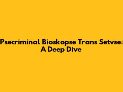 Psecriminal Bioskopse Trans Setvse: A Deep Dive