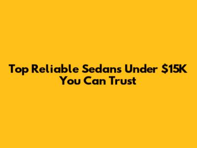 Top Reliable Sedans Under $15K You Can Trust